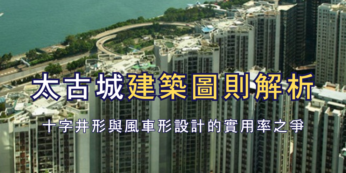 太古城建築圖則解析:十字井形與風車形設計的實用率之爭